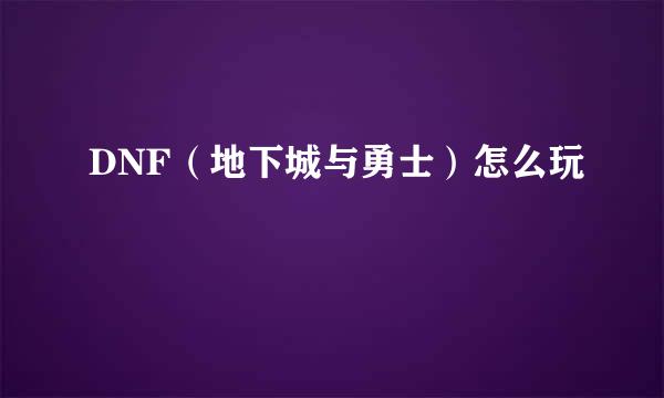 DNF（地下城与勇士）怎么玩