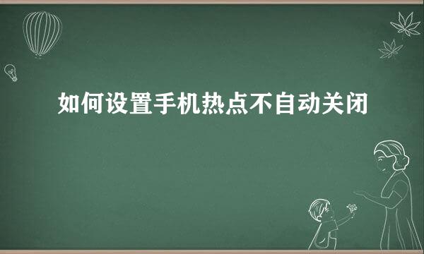 如何设置手机热点不自动关闭