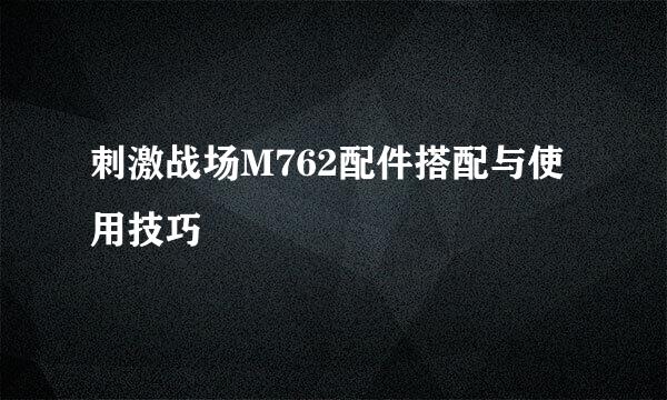 刺激战场M762配件搭配与使用技巧
