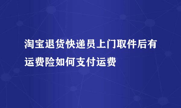 淘宝退货快递员上门取件后有运费险如何支付运费