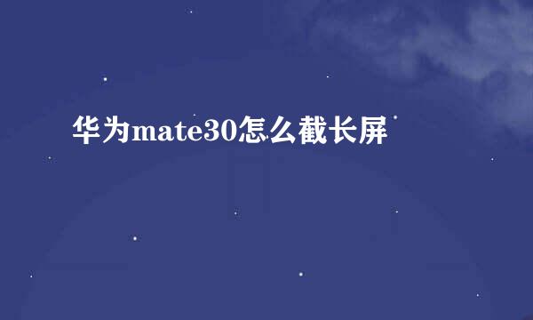 华为mate30怎么截长屏