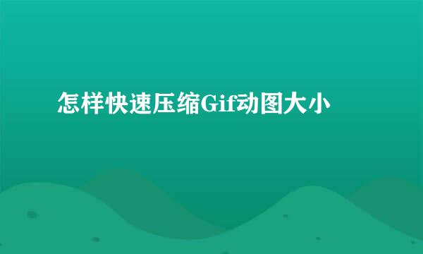 怎样快速压缩Gif动图大小