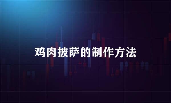 鸡肉披萨的制作方法