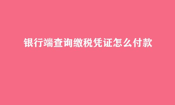 银行端查询缴税凭证怎么付款