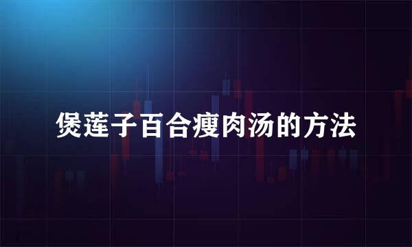 煲莲子百合瘦肉汤的方法