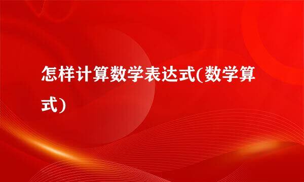 怎样计算数学表达式(数学算式)