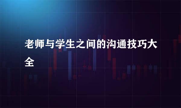 老师与学生之间的沟通技巧大全