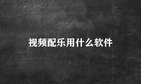 视频配乐用什么软件
