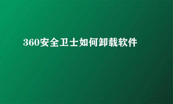 360安全卫士如何卸载软件