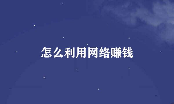 怎么利用网络赚钱
