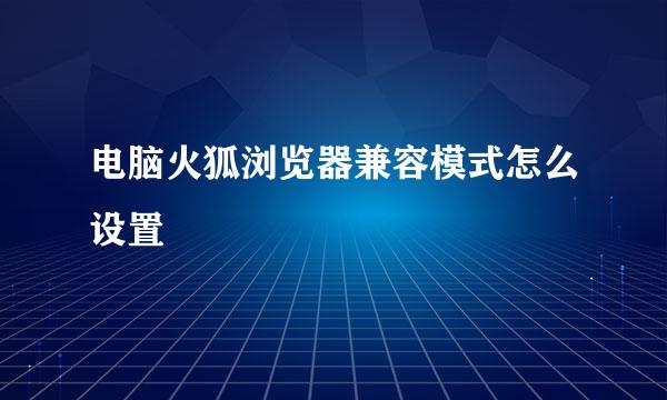 电脑火狐浏览器兼容模式怎么设置