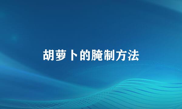 胡萝卜的腌制方法