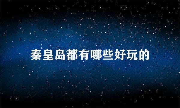 秦皇岛都有哪些好玩的