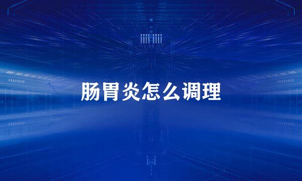肠胃炎怎么调理