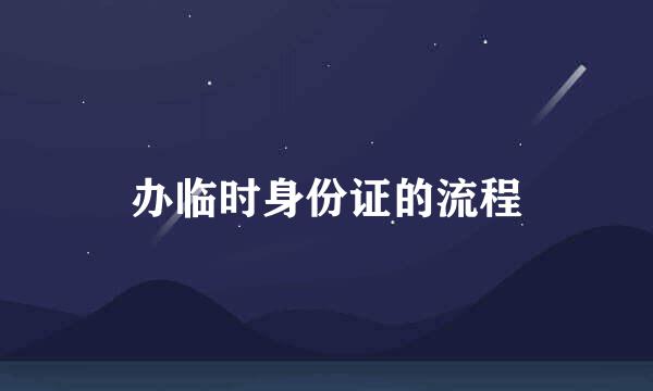 办临时身份证的流程