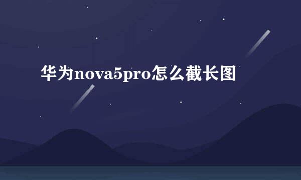 华为nova5pro怎么截长图