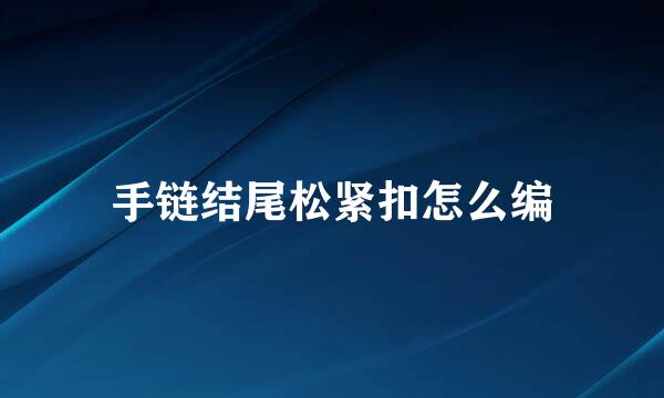 手链结尾松紧扣怎么编