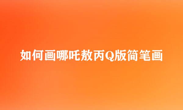 如何画哪吒敖丙Q版简笔画