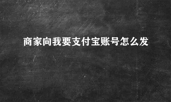 商家向我要支付宝账号怎么发