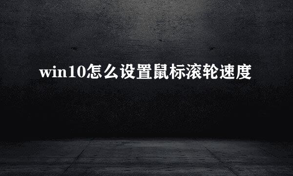 win10怎么设置鼠标滚轮速度