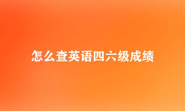 怎么查英语四六级成绩