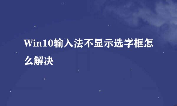 Win10输入法不显示选字框怎么解决