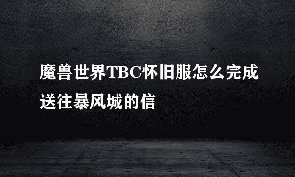 魔兽世界TBC怀旧服怎么完成送往暴风城的信
