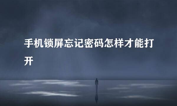 手机锁屏忘记密码怎样才能打开