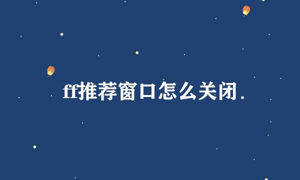 ff推荐窗口怎么关闭