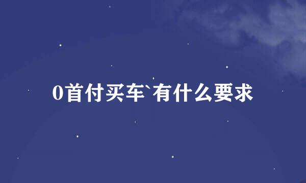 0首付买车`有什么要求