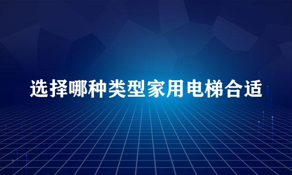 选择哪种类型家用电梯合适