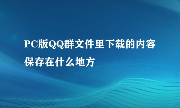 PC版QQ群文件里下载的内容保存在什么地方