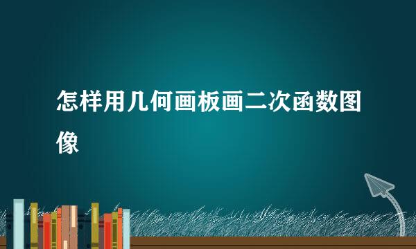 怎样用几何画板画二次函数图像