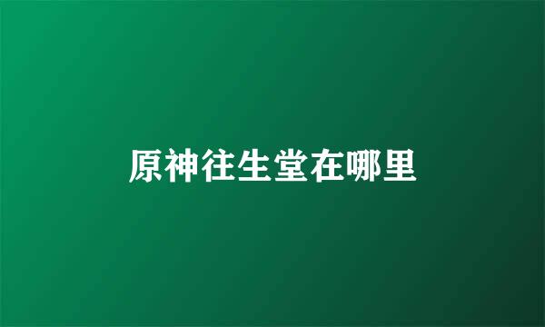 原神往生堂在哪里