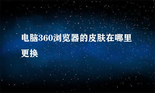 电脑360浏览器的皮肤在哪里更换