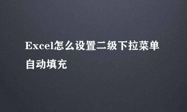Excel怎么设置二级下拉菜单自动填充