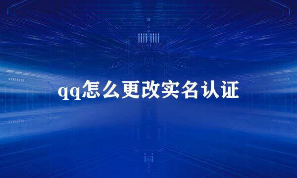 qq怎么更改实名认证