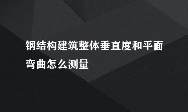 钢结构建筑整体垂直度和平面弯曲怎么测量
