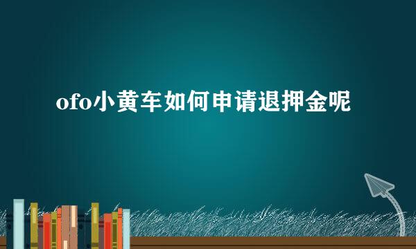 ofo小黄车如何申请退押金呢