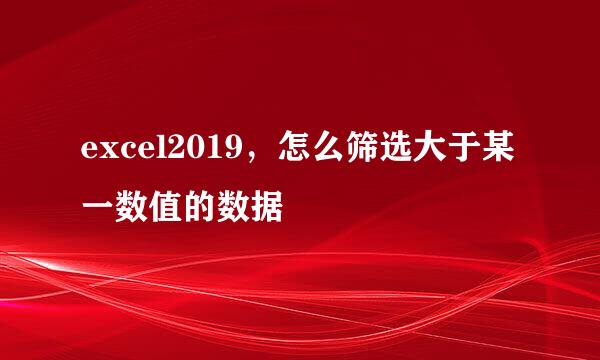 excel2019，怎么筛选大于某一数值的数据
