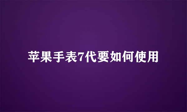 苹果手表7代要如何使用