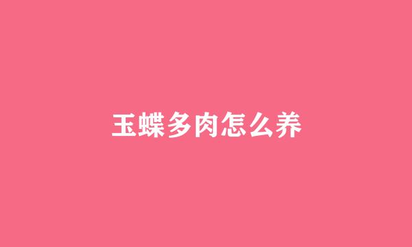 玉蝶多肉怎么养
