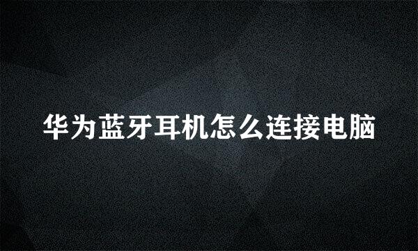 华为蓝牙耳机怎么连接电脑