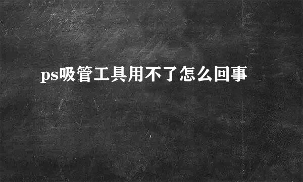 ps吸管工具用不了怎么回事