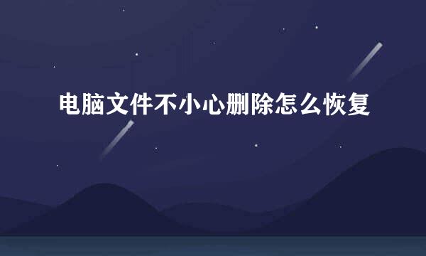 电脑文件不小心删除怎么恢复
