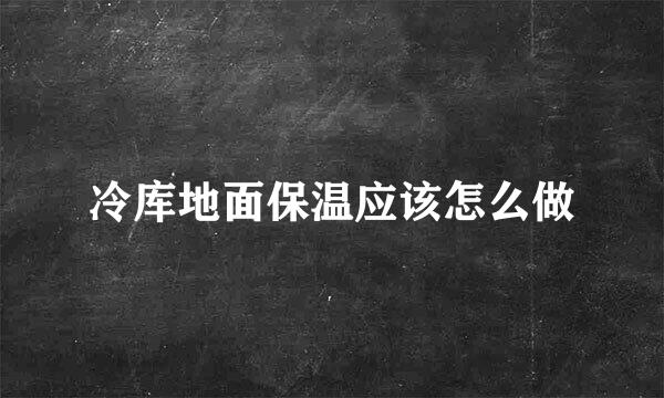 冷库地面保温应该怎么做