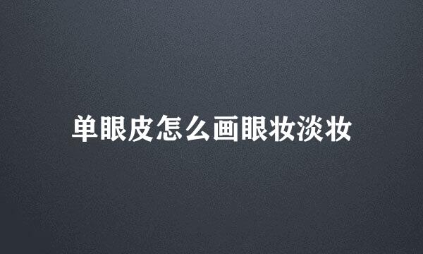 单眼皮怎么画眼妆淡妆