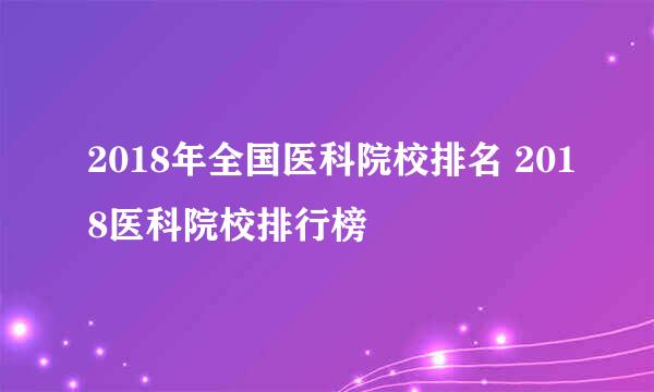 2018年全国医科院校排名 2018医科院校排行榜