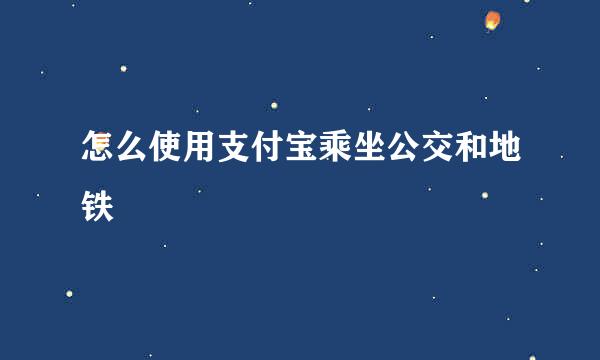 怎么使用支付宝乘坐公交和地铁