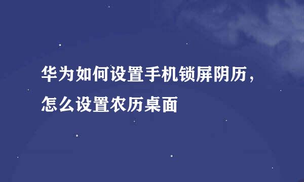 华为如何设置手机锁屏阴历，怎么设置农历桌面
